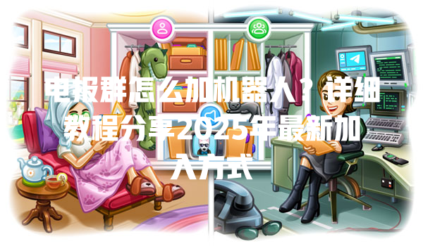 电报群怎么加机器人？详细教程分享2025年最新加入方式 一