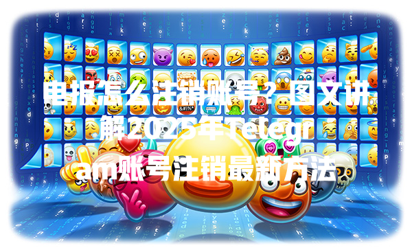 电报怎么注销账号？图文讲解2025年Telegram账号注销最新方法 一