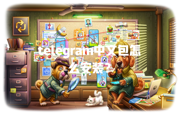 telegram中文包怎么安装？ 二