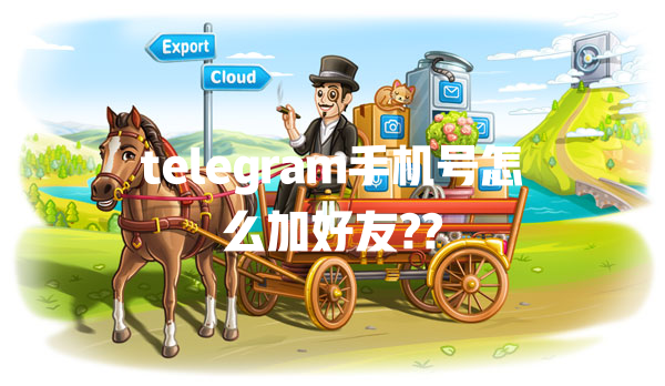 telegram手机号怎么加好友?? 一