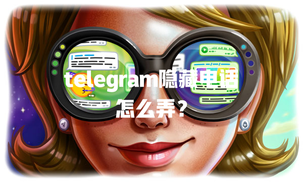 telegram隐藏电话怎么弄？ 一