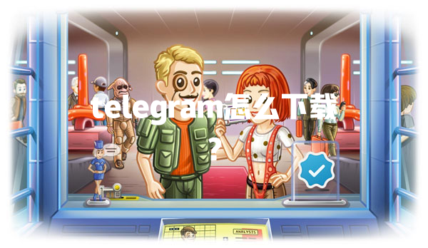 telegram怎么下载？ 二