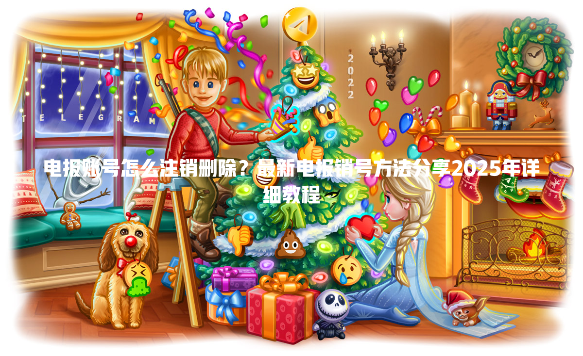电报账号怎么注销删除？最新电报销号方法分享2025年详细教程 一