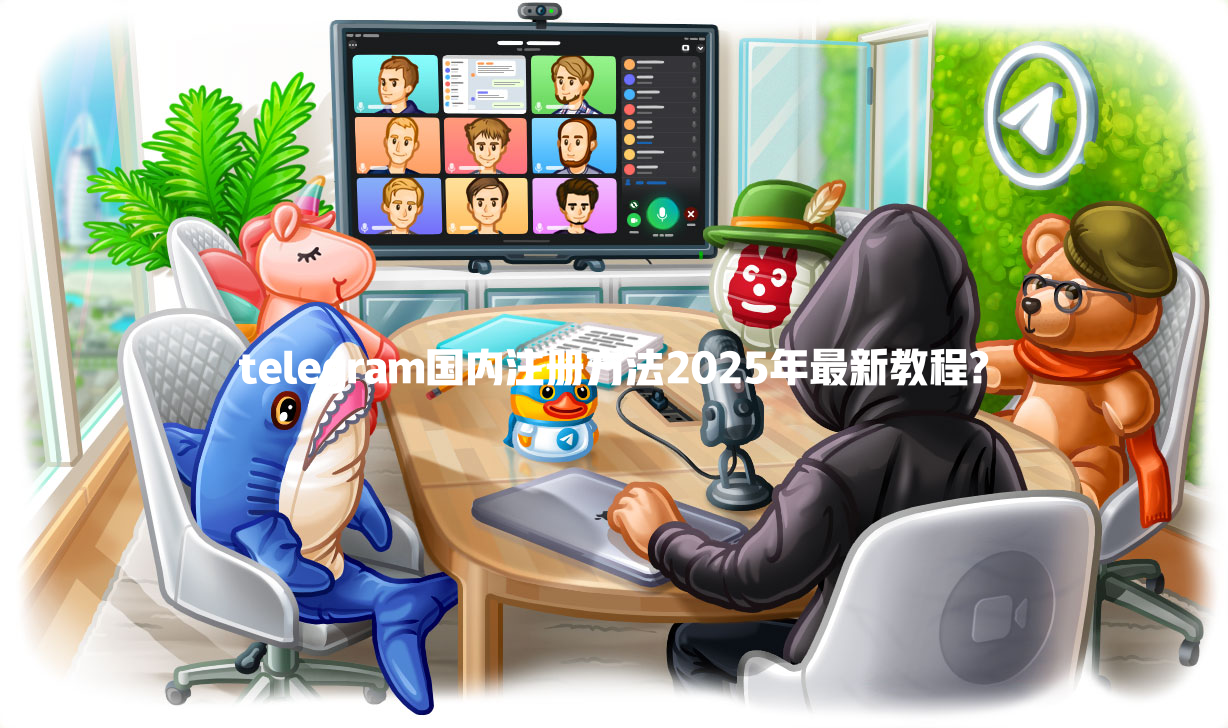 telegram国内注册方法2025年最新教程? 一
