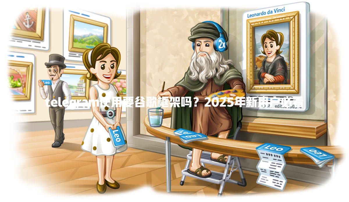 telegram使用要谷歌框架吗？2025年新用户必看 一