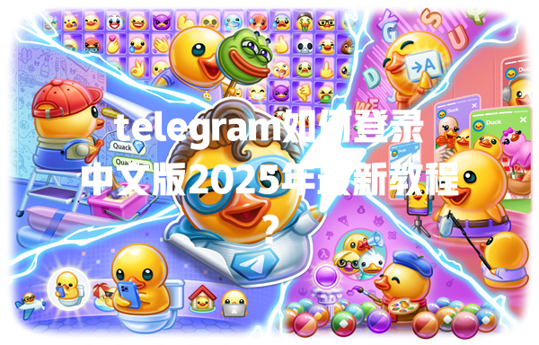 telegram如何登录中文版2025年最新教程？ 一