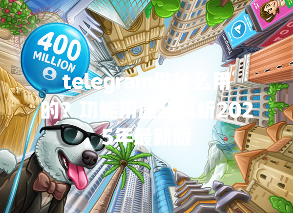telegram做什么用的？功能用途全解析2025年最新版 一