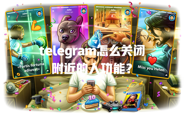 telegram怎么关闭附近的人功能？ 一