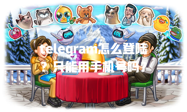 telegram怎么登陆?只能用手机号吗? 二