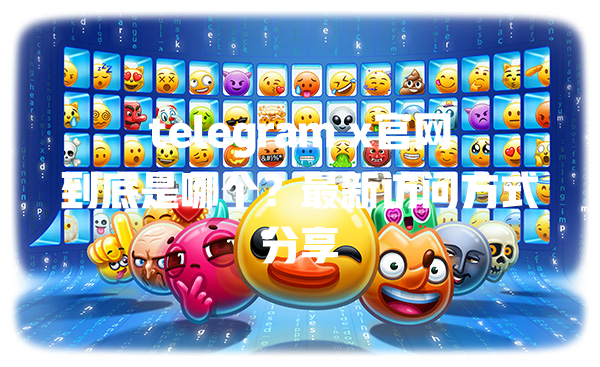 telegram x官网到底是哪个？最新访问方式分享 二
