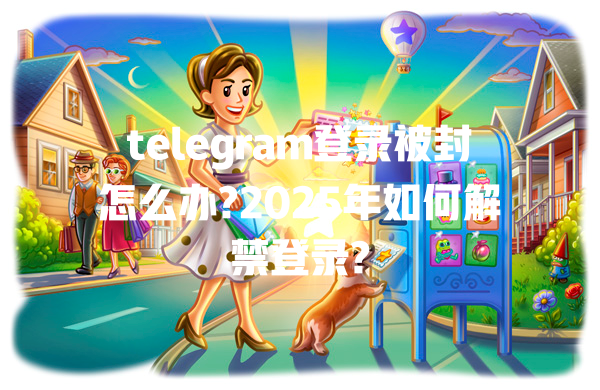 telegram登录被封怎么办?2025年如何解禁登录? 一