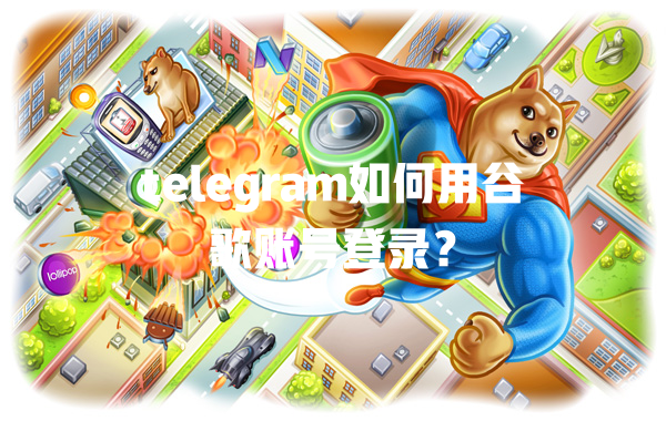 telegram如何用谷歌账号登录？ 一