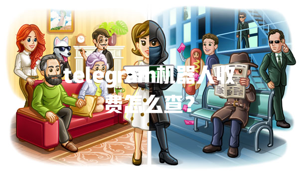 telegram机器人收费怎么查？ 一