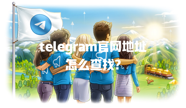 telegram官网地址怎么查找? 一