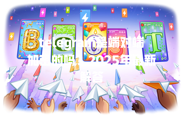 telegram是端对端加密的吗？2025年最新解答 一