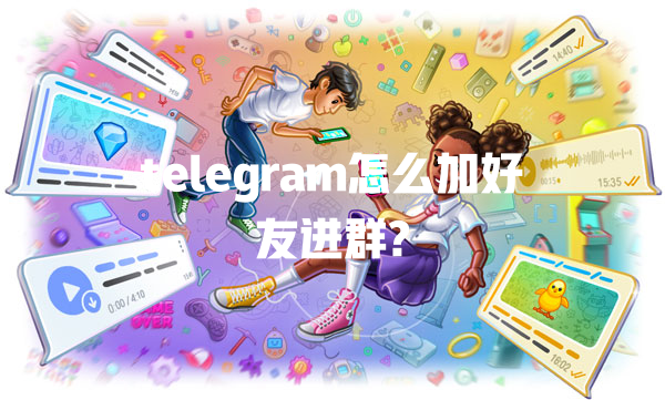 telegram怎么加好友进群? 一