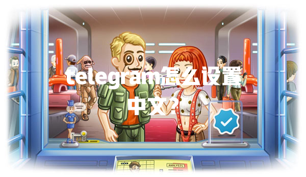 telegram怎么设置中文？ 一