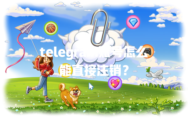 telegram账号怎么能直接注销？ 一