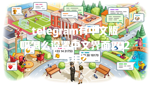 telegram有中文版吗怎么设置中文界面2025年？ 一