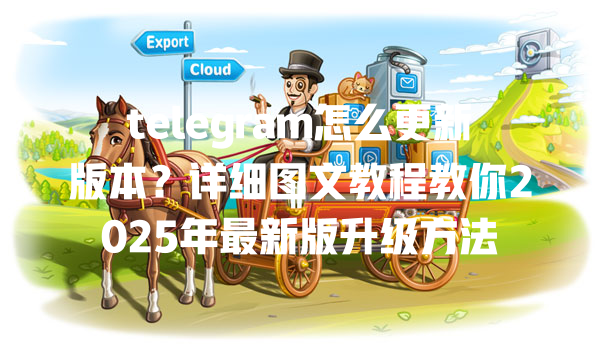telegram怎么更新版本？详细图文教程教你2025年最新版升级方法 一