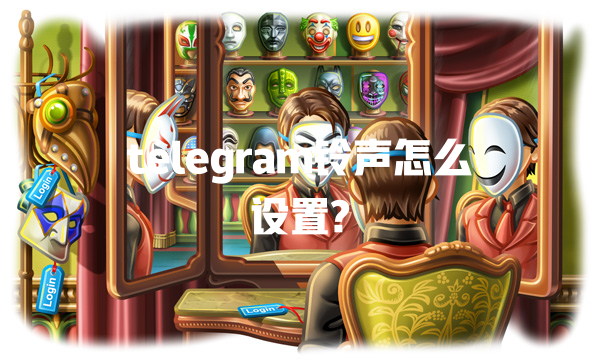 telegram铃声怎么设置? 一