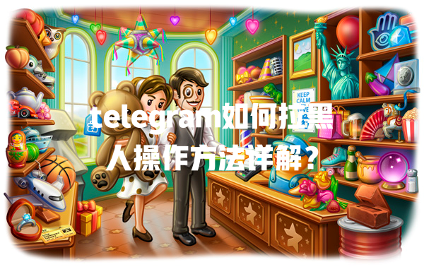 telegram如何拉黑人操作方法详解? 一