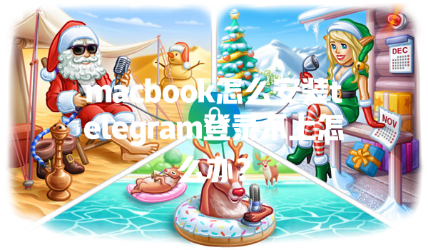 macbook怎么安装telegram登录不上怎么办？ 一