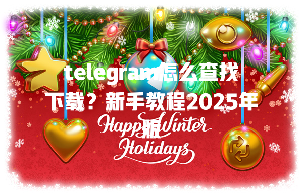 telegram怎么查找下载？新手教程2025年版 一