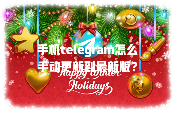 手机telegram怎么手动更新到最新版？ 一