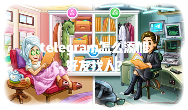 telegram怎么添加好友找人? 一