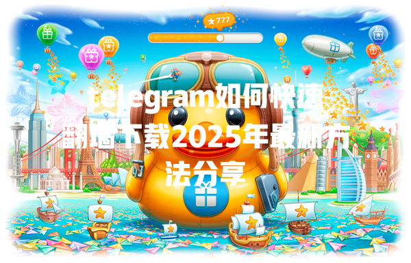 telegram如何快速翻墙下载2025年最新方法分享 一